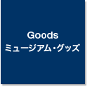 Goods / ミュージアム・グッズ
